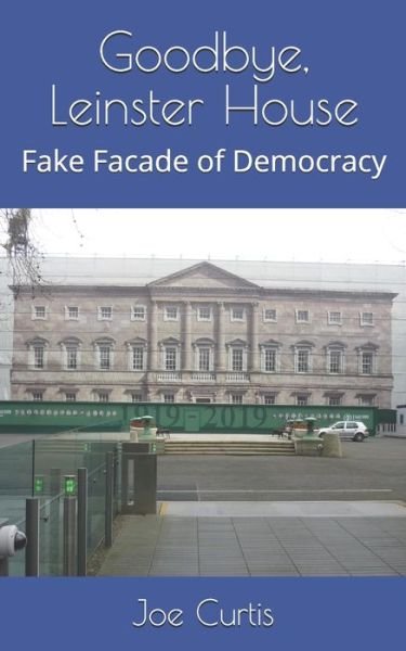 Cover for Joe Curtis · Goodbye, Leinster House: Fake Facade of Democracy (Taschenbuch) (2019)