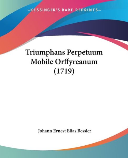 Cover for Johann Ernest Elias Bessler · Triumphans Perpetuum Mobile Orffyreanum (1719) (Paperback Book) (2009)