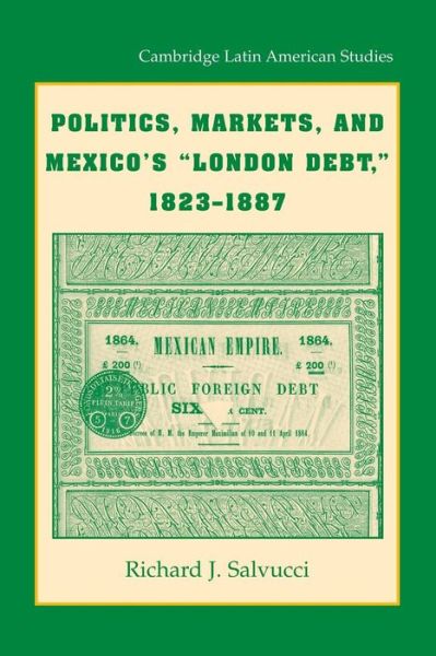 Cover for Salvucci, Richard J. (Trinity University, Texas) · Politics, Markets, and Mexico's 'London Debt', 1823–1887 - Cambridge Latin American Studies (Paperback Book) (2013)