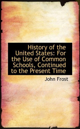 Cover for John Frost · History of the United States: for the Use of Common Schools, Continued to the Present Time (Paperback Book) (2009)