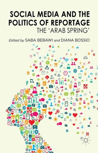 Cover for Saba Bebawi · Social Media and the Politics of Reportage: The 'Arab Spring' (Innbunden bok) (2014)
