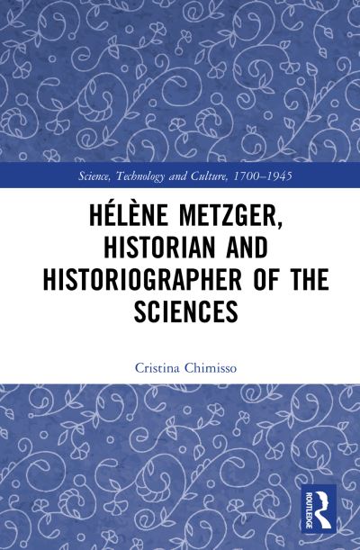 Cover for Chimisso, Cristina (The Open University, UK) · Helene Metzger, Historian and Historiographer of the Sciences - Science, Technology and Culture, 1700-1945 (Hardcover Book) (2019)