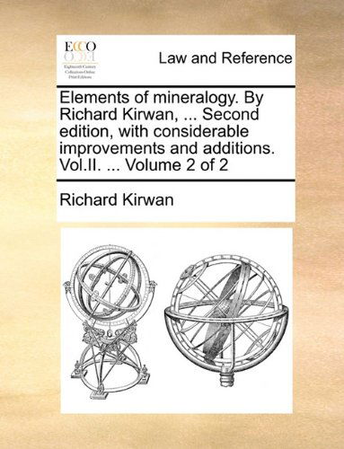 Elements of Mineralogy. by Richard Kirwan, ... Second Edition, with Considerable Improvements and Additions. Vol.ii. ... Volume 2 of 2 - Richard Kirwan - Books - Gale ECCO, Print Editions - 9781140710394 - May 27, 2010