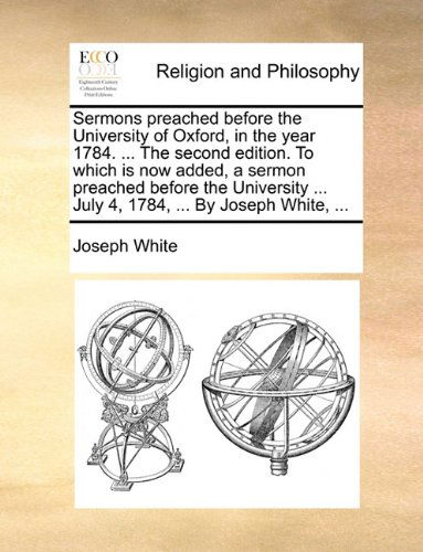 Cover for Joseph White · Sermons Preached Before the University of Oxford, in the Year 1784. ... the Second Edition. to Which is Now Added, a Sermon Preached Before the University ... July 4, 1784, ... by Joseph White, ... (Paperback Book) (2010)