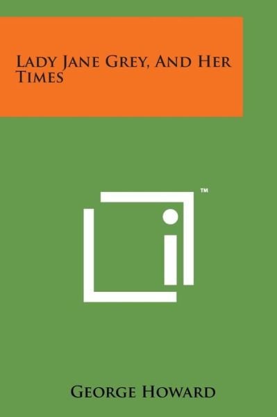 Lady Jane Grey, and Her Times - George Howard - Livros - Literary Licensing, LLC - 9781169971394 - 7 de agosto de 2014