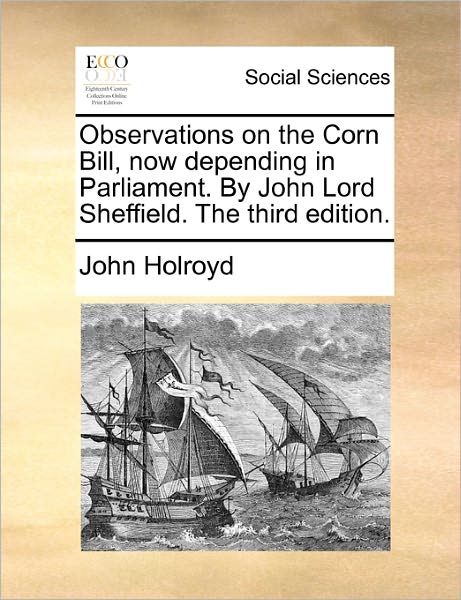 Cover for John Holroyd · Observations on the Corn Bill, Now Depending in Parliament. by John Lord Sheffield. the Third Edition. (Paperback Book) (2010)