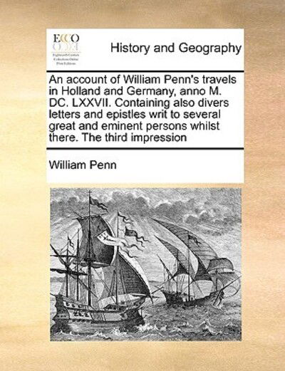 An Account of William Penn's Travels in Holland and Germany, Anno M. Dc. Lxxvii. Containing Also Divers Letters and Epistles Writ to Several Great an - William Penn - Books - Gale Ecco, Print Editions - 9781171046394 - June 16, 2010