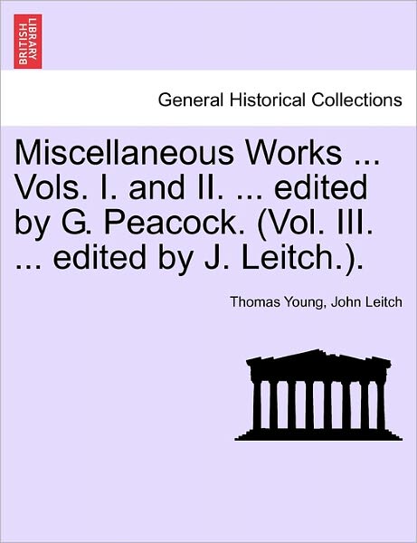 Cover for Thomas Young · Miscellaneous Works ... Vols. I. and Ii. ... Edited by G. Peacock. (Vol. Iii. ... Edited by J. Leitch.). (Paperback Book) (2011)