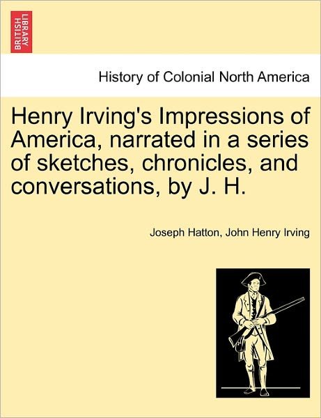 Cover for Joseph Hatton · Henry Irving's Impressions of America, Narrated in a Series of Sketches, Chronicles, and Conversations, by J. H. Vol. I. (Paperback Bog) (2011)