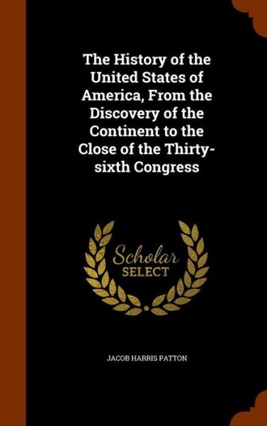 Cover for Jacob Harris Patton · The History of the United States of America, from the Discovery of the Continent to the Close of the Thirty-Sixth Congress (Hardcover Book) (2015)