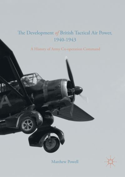 Cover for Matthew Powell · The Development of British Tactical Air Power, 1940-1943: A History of Army Co-operation Command (Paperback Book) [1st ed. 2016 edition] (2021)