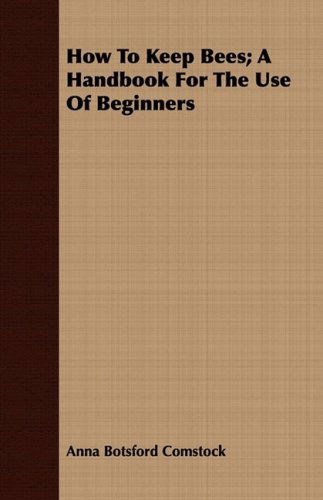 How to Keep Bees; a Handbook for the Use of Beginners - Anna Botsford Comstock - Books - Crawford Press - 9781408605394 - August 12, 2008