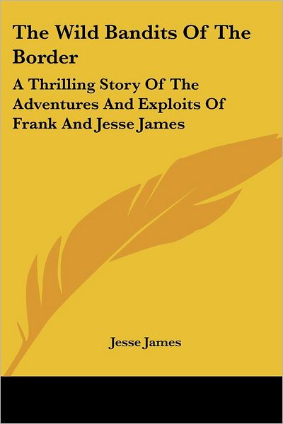 The Wild Bandits of the Border: a Thrilling Story of the Adventures and Exploits of Frank and Jesse James - Jesse James - Książki - Kessinger Publishing, LLC - 9781430442394 - 17 stycznia 2007