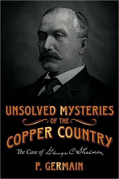 Cover for P Germain · Unsolved Mysteries of the Copper Country: the Case of George C. Shelden (Paperback Book) (2009)