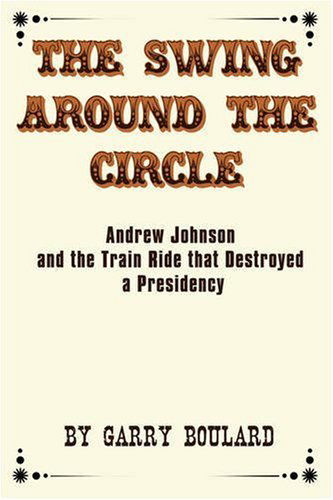 Cover for Garry Boulard · The Swing Around the Circle: Andrew Johnson and the Train Ride That Destroyed a Presidency (Paperback Book) (2008)