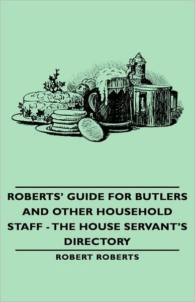 Roberts' Guide for Butlers and Other Household Staff - the House Servant's Directory - Robert Roberts - Books - Pomona Press - 9781443734394 - November 4, 2008