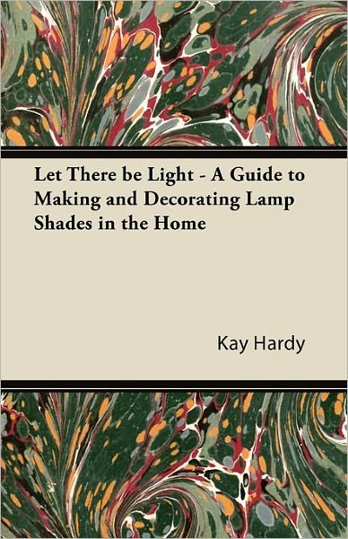 Cover for Kay Hardy · Let There Be Light - a Guide to Making and Decorating Lamp Shades in the Home (Paperback Book) (2011)
