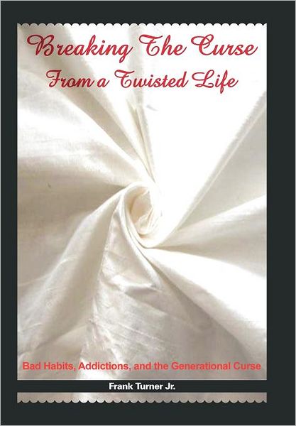 Breaking the Curse from a Twisted Life: Bad Habits, Addictions, and the Generational Curse - Frank Turner Jr - Bøger - WestBow Press - 9781449716394 - 28. februar 2012