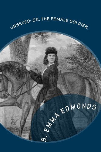 Cover for S. Emma E. Edmonds · Unsexed: Or, the Female Soldier.: the Thrilling Adventures, Experiences and Escapes of a Woman, As Nurse, Spy and Scout.: in Hospitals, Camps and Battle Fields (Paperback Book) (2010)