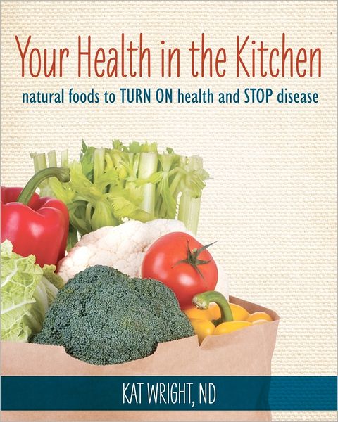 Cover for Kat Wright Nd · Your Health in the Kitchen: Natural Foods to Turn on Health and Stop Disease (Taschenbuch) (2011)