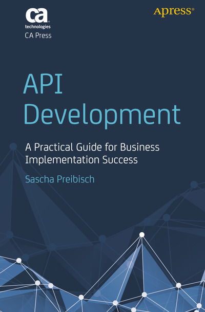Cover for Sascha Preibisch · API Development: A Practical Guide for Business Implementation Success (Paperback Book) [1st edition] (2018)