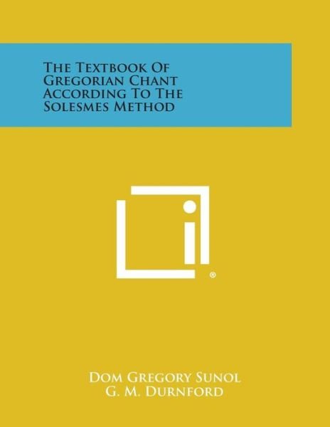 The Textbook of Gregorian Chant According to the Solesmes Method - Dom Gregory Sunol - Bøker - Literary Licensing, LLC - 9781494055394 - 27. oktober 2013