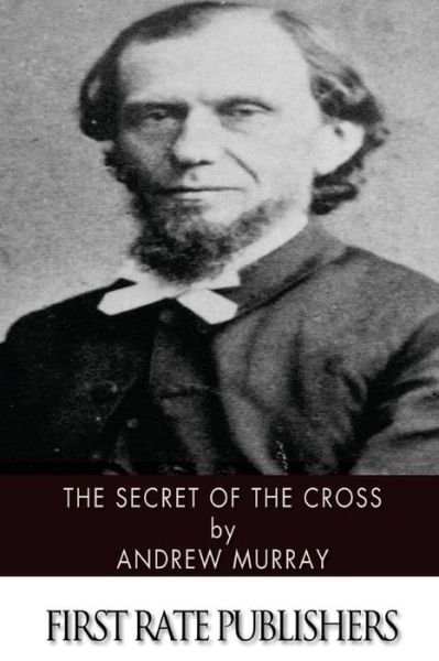 The Secret of the Cross - Andrew Murray - Books - Createspace - 9781494451394 - December 11, 2013