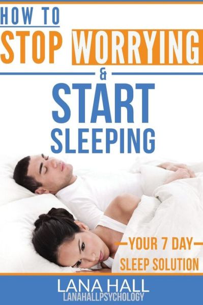 Cover for Lana Hall · How to Stop Worrying and Start Sleeping: Your 7 Day Sleep Solution (Paperback Book) (2015)