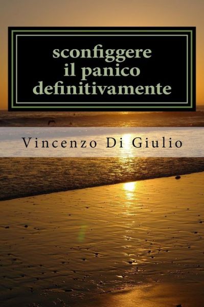 Sconfiggere Il Panico Definitivamente: Attacchi Di Panico Capirli E Sconfiggerli - Dott Vincenzo Di Giulio Di Giulio - Livros - Createspace - 9781517097394 - 28 de agosto de 2015