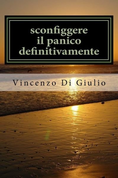 Cover for Dott Vincenzo Di Giulio Di Giulio · Sconfiggere Il Panico Definitivamente: Attacchi Di Panico Capirli E Sconfiggerli (Pocketbok) (2015)