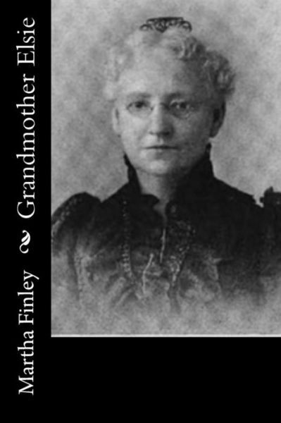 Grandmother Elsie - Martha Finley - Books - Createspace Independent Publishing Platf - 9781518793394 - October 28, 2015