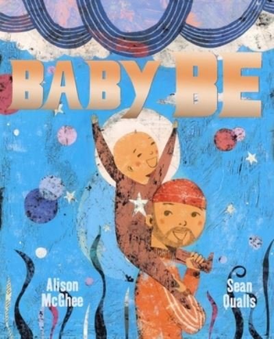 Baby Be - Alison McGhee - Books - Simon & Schuster Children's Publishing - 9781534405394 - October 10, 2023