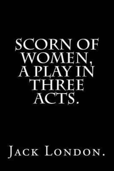 Scorn Of Women, A Play In Three Acts. - Jack London - Książki - Createspace Independent Publishing Platf - 9781537293394 - 26 sierpnia 2016