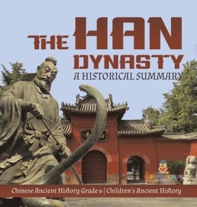 Cover for Baby Professor · The Han Dynasty: A Historical Summary Chinese Ancient History Grade 6 Children's Ancient History (Gebundenes Buch) (2021)