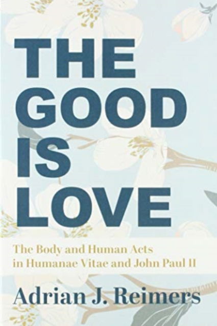 Cover for Adrian Reimers · The Good Is Love – The Body and Human Acts in Humanae Vitae and John Paul II (Paperback Book) (2020)