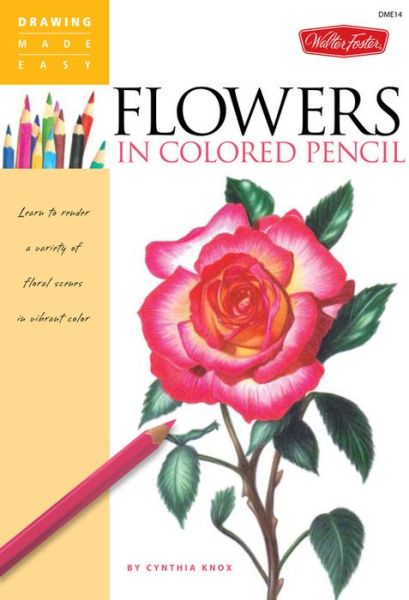 Flowers in Colored Pencil: Learn to render a variety of floral scenes in vibrant color - Cynthia Knox - Books - Walter Foster Publishing - 9781600582394 - September 1, 2011