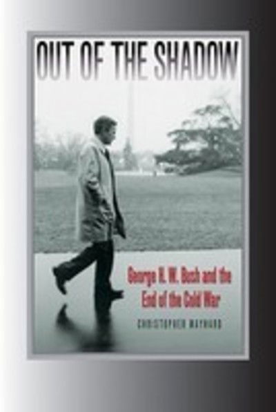 Cover for Christopher Maynard · Out of the Shadow: George H. W. Bush and the End of the Cold War - Foreign Relations and the Presidency (Hardcover Book) (2009)