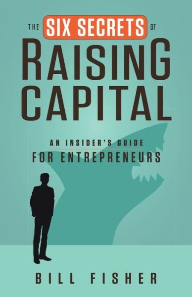 Cover for Bill Fisher · The Six Secrets of Raising Capital: An Insider's Guide for Entrepreneurs (Paperback Book) (2014)