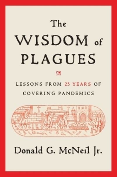 Cover for McNeil, Donald G., Jr. · The Wisdom of Plagues: Lessons from 25 Years of Covering Pandemics (Hardcover Book) (2024)
