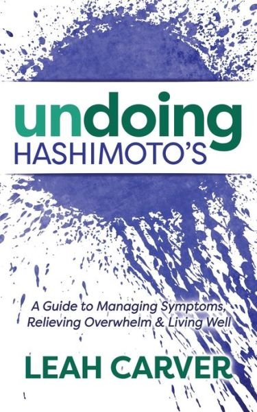 Undoing Hashimoto's: A Guide to Managing Symptoms, Relieving Overwhelm and Living Well - Leah Carver - Böcker - Morgan James Publishing llc - 9781683509394 - 29 november 2018