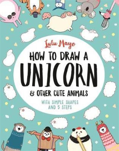 Cover for Sophie Schrey · How to Draw a Unicorn and Other Cute Animals: With simple shapes and 5 steps - How to Draw Really Cute Creatures (Paperback Book) (2018)