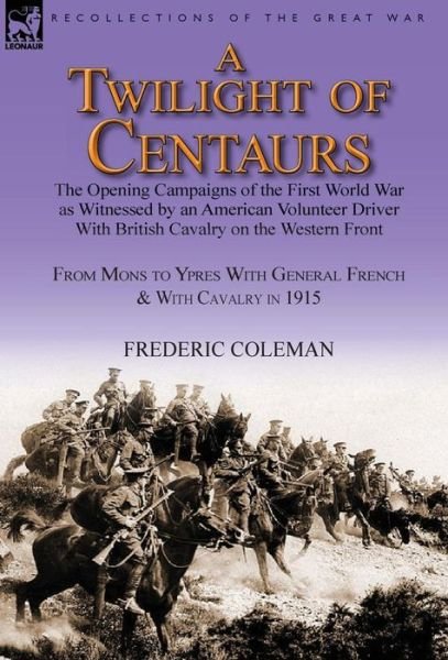 Cover for Frederic Coleman · A Twilight of Centaurs: The Opening Campaigns of the First World War as Witnessed by an American Volunteer Driver with British Cavalry on the (Gebundenes Buch) (2013)