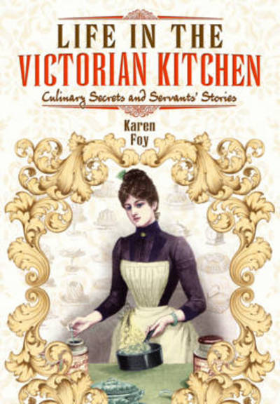 Cover for Karen Foy · Life in the Victorian Kitchen: Culinary Secrets and Servants' Stories (Paperback Bog) (2015)
