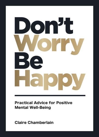 Cover for Claire Chamberlain · Don't Worry, Be Happy: Practical Advice for Positive Mental Well-Being (Hardcover Book) (2021)
