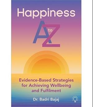 Happiness A to Z: Evidence-Based Strategies for Achieving Wellbeing and Fulfilment - Badri Bajaj - Books - Pavilion Publishing and Media Ltd - 9781803884394 - July 21, 2025