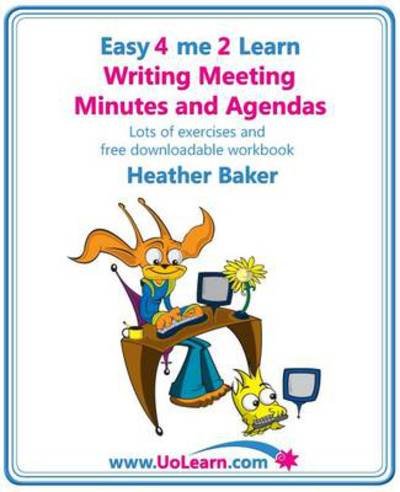 Writing Meeting Minutes and Agendas;  Taking Notes of Meetings, Sample Minutes and Agendas, Ideas for Formats and Templates: Minute Taking Training with Lots of Examples and Exercises - Easy 4 Me 2 Learn - Heather Baker - Kirjat - Universe of Learning Ltd - 9781849370394 - maanantai 31. toukokuuta 2010