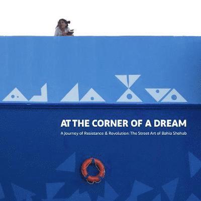 Cover for Bahia Shehab · At the Corner of a Dream: A Journey of Resistance &amp; Revolution: The Street Art of Bahia Shehab (Taschenbuch) (2019)