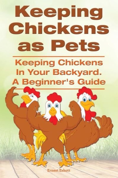 Cover for Ernest Eshott · Keeping Chickens As Pets. Keeping Chickens in Your Backyard. a Beginner?s Guide (Paperback Book) (2014)