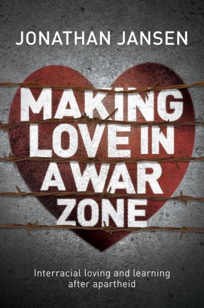 Making Love in a War Zone: Interracial loving and learning after apartheid - Jonathan Jansen - Books - Bookstorm - 9781928257394 - March 1, 2018