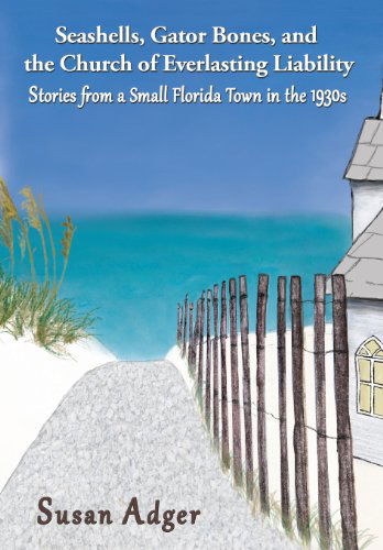 Cover for Susan Adger · Seashells, Gator Bones, and the Church of Everlasting Liability: Stories from a Small Florida Town in the 1930s (Hardcover Book) (2013)